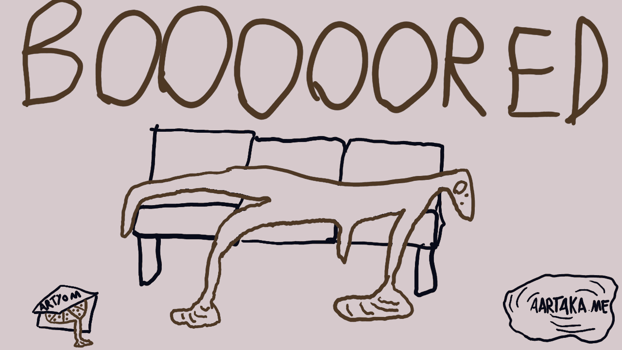 A soft colors thumbnail.  The whole top of the image is taken by huge “BOOOOOORED” writing. On it, there’s a human-like figure laying on a wobbly drawn sofa. They seem to be melting, with the head bent over the sofa’s edge with a surprised face. Their hand and leg are stretched off the sofa and melting into small puddles. Near the sofa, there is a pizza box with a similarly melting pizza and “Artyom” on it. In the other corner, there’s a puddle with “AARTAKA.ME” flowing in it, causing ripples.